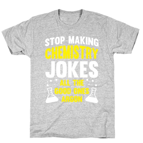 Stop Making Chemistry Jokes (The Good Ones Argon) (White Ink) T-Shirt