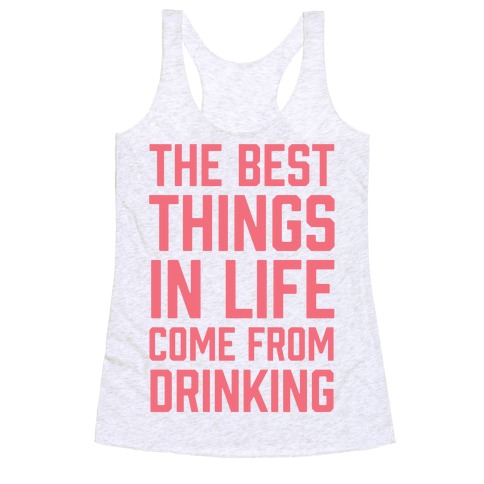 The Best Things In Life Come From Drinking Racerback Tank Top