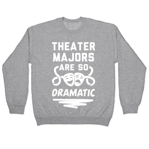 Theater Majors Are Dramatic Pullover