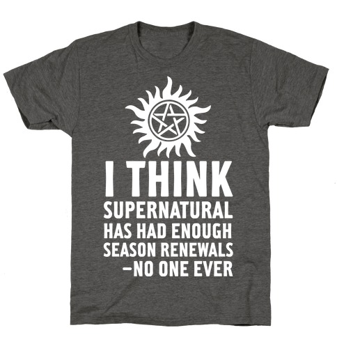 I Think Supernatural Has Had Enough Season Renewals -No One Ever T-Shirt