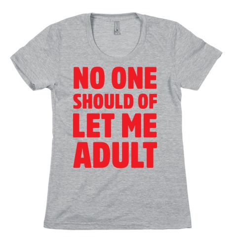 No One Should Let Me Adult Womens T-Shirt