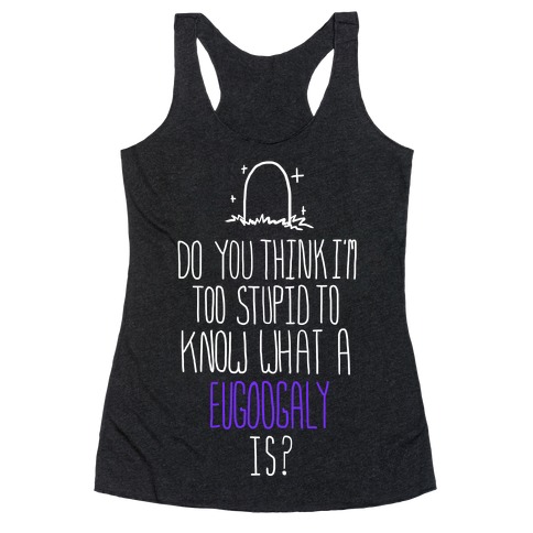 Do You Think I'm Too Stupid to Know What a Eugoogly is? Racerback Tank Top