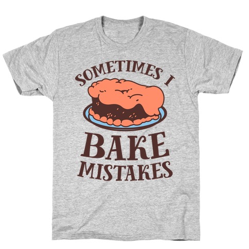 Sometimes I Bake Mistakes T-Shirts | LookHUMAN