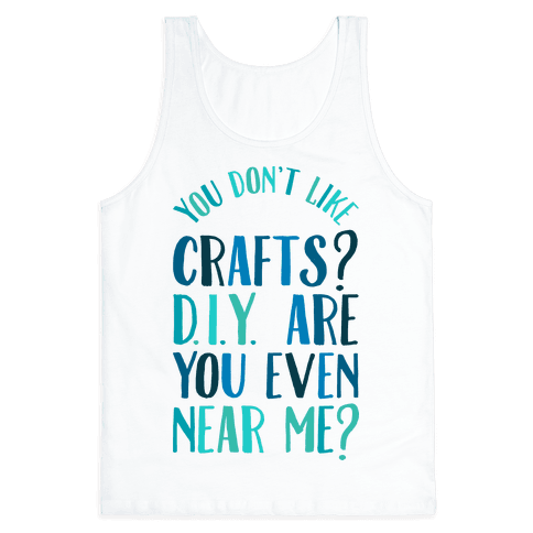 Don't Like Crafts? D.I.Y. are You Even Near Me? - Tank Tops - HUMAN