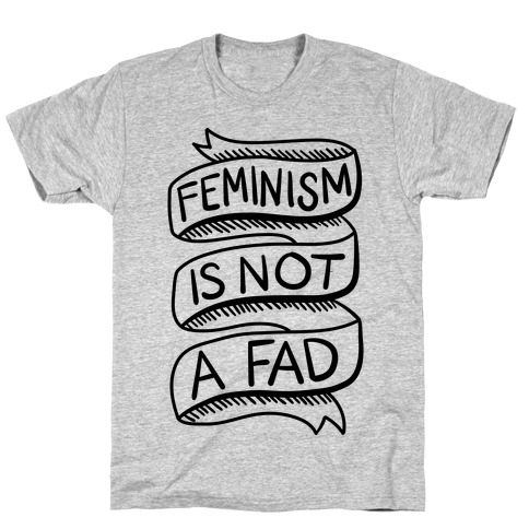 Feminism Is Not A Fad T-Shirt