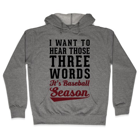 I Want To Hear Those Three Words "It's Baseball Season" Hooded Sweatshirt