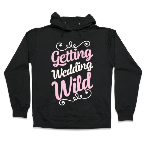 Getting Wedding Wild Hooded Sweatshirt