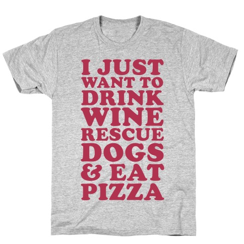 I Just Want to Drink Wine Rescue Dogs & Eat Pizza T-Shirt