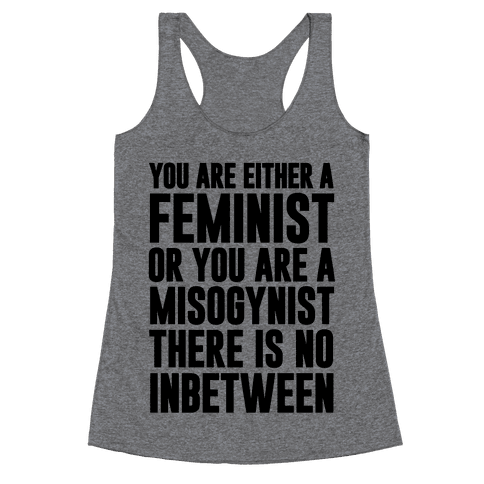 You Are Either A Feminist Or You Are A Misogynist Racerback Tank ...