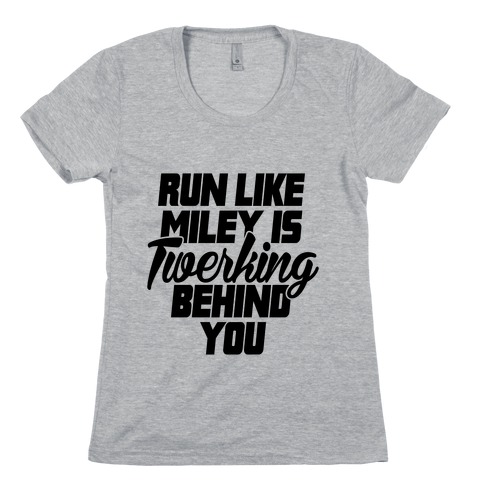Run Like Miley Is Twerking Behind You Womens T-Shirt