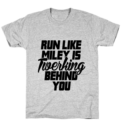 Run Like Miley Is Twerking Behind You T-Shirt