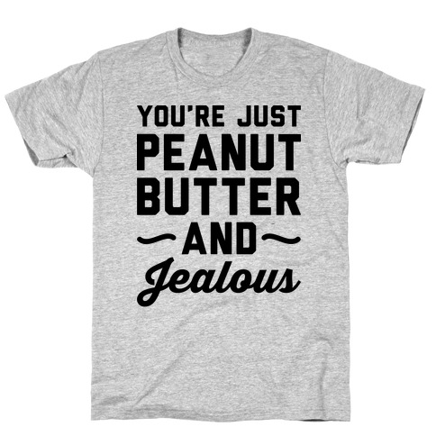 You're Just Peanut Butter And Jealous T-Shirt