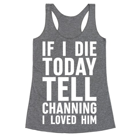 If I Die Today Tell Channing I Loved Him Racerback Tank Top