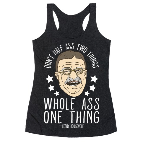 Don't Half Ass Two Things Whole Ass One Thing - Teddy Roosevelt Racerback Tank Top