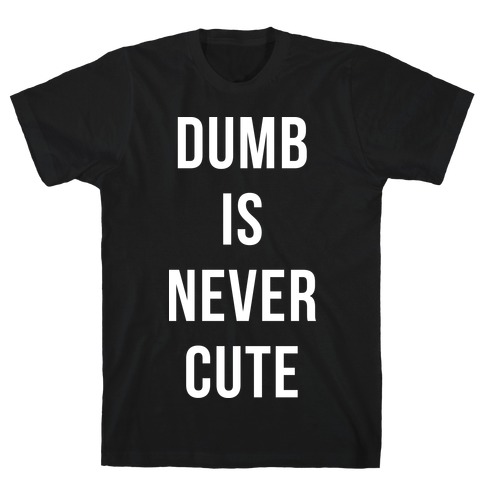 Dumb is Never Cute T-Shirt