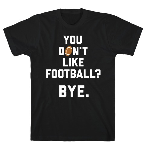 You Don't Like Football? T-Shirt