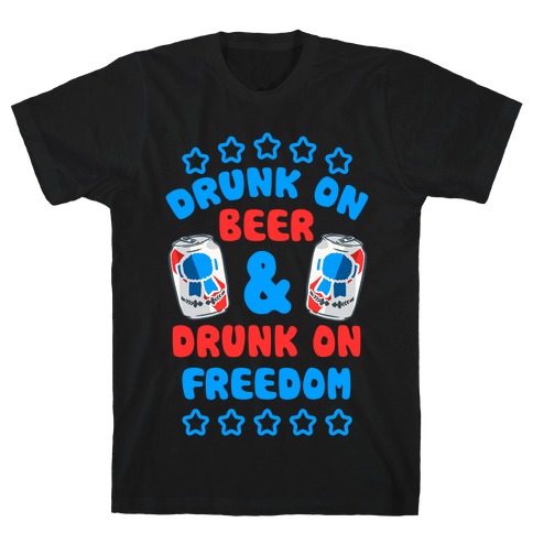 Drunk On Beer & Drunk On Freedom T-Shirt