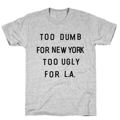 Too Dumb For New York, Too Ugly for L.A. T-Shirt