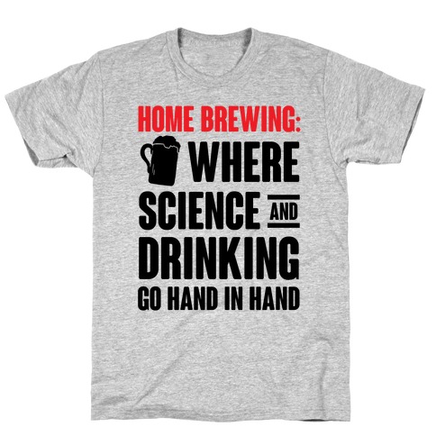 Home Brewing: Where Science And Drinking Go Hand In Hand T-Shirt