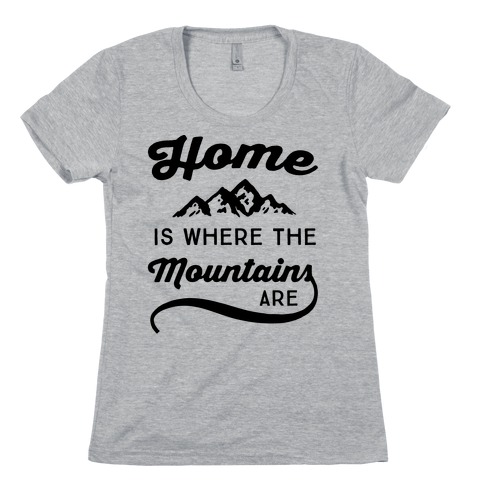 Home Is Where The Mountains Are Womens T-Shirt