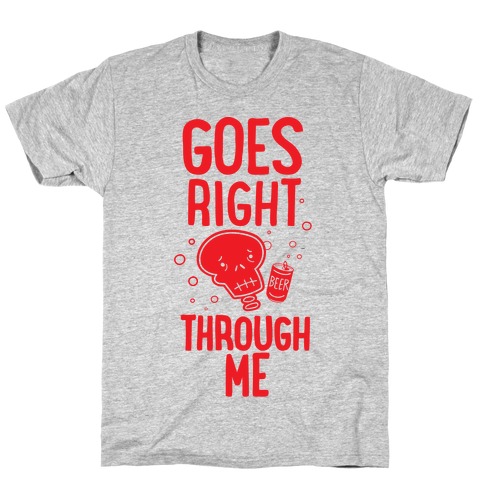 Beer Goes Right Through Me T-Shirt
