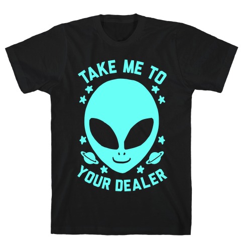 Take Me To Your Dealer T-Shirts | LookHUMAN