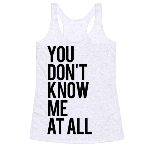 You Don't Know Me At All - Racerback Tank - HUMAN