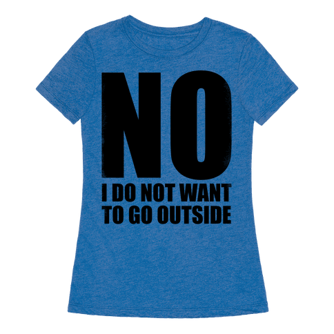 NO! I Do Not Want to Go Outside! - TShirt - HUMAN