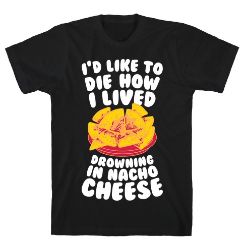 I'd Like to Die How I Lived: Drowning in Nacho Cheese T-Shirt