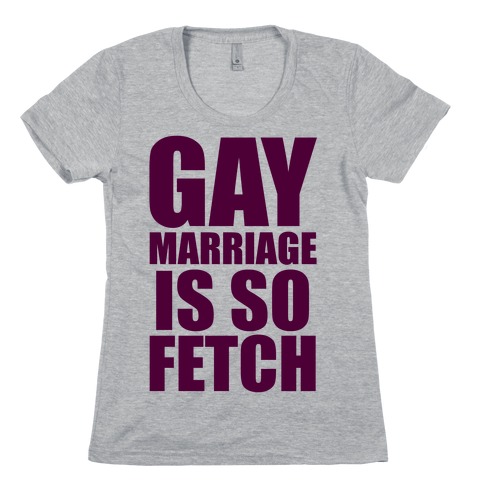 Gay Marriage Is So Fetch Womens T-Shirt