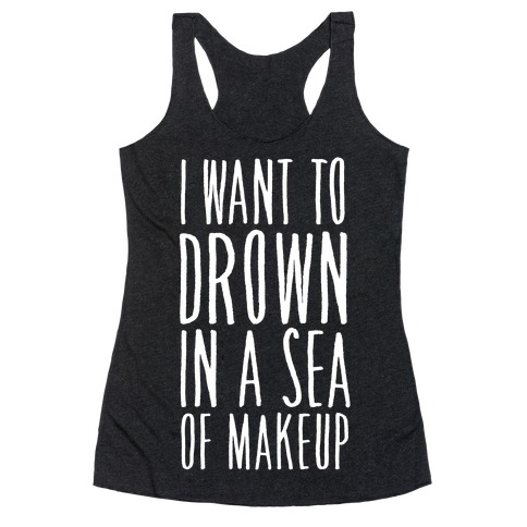 I Want To Drown In A Sea Of Makeup Racerback Tank Top