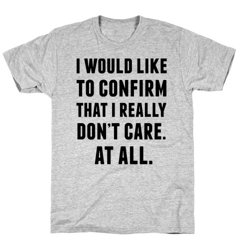 I Would Like To Confirm That I Really Don't Care. At All. T-Shirts ...