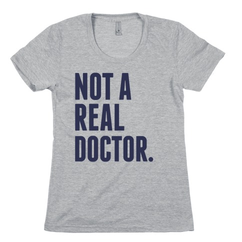 Not a Real Doctor Womens T-Shirt