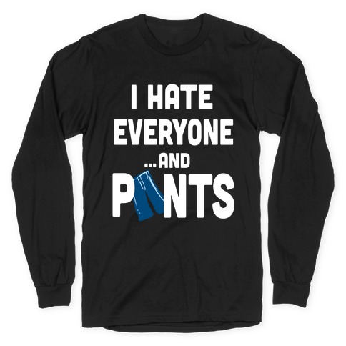 I Hate Everyone...and Pants. Long Sleeve T-Shirts | LookHUMAN