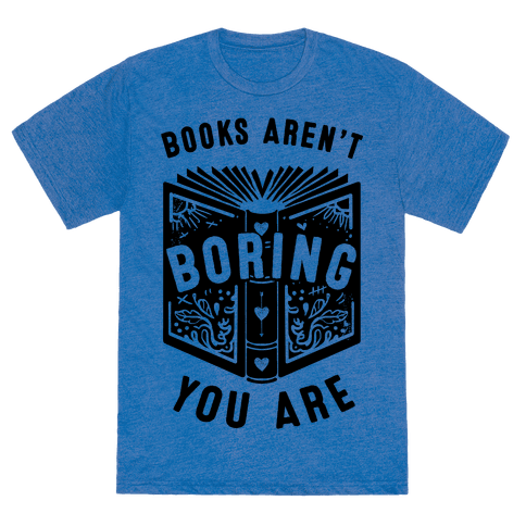 Books Aren't Boring, You Are - TShirt - HUMAN