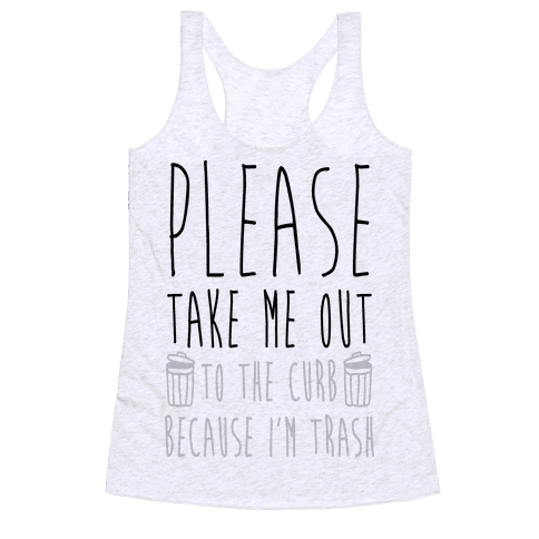 Please Take Me Out To The Curb Because I Am Trash - Racerback Tank - HUMAN