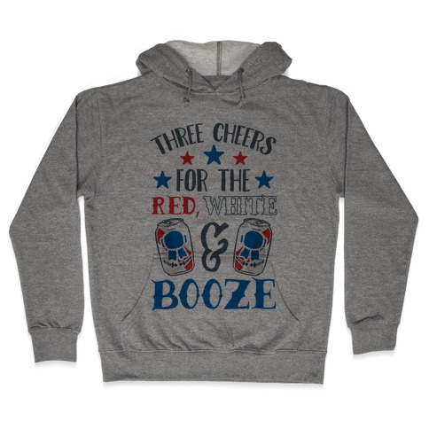 Three Cheers For The Red White & Booze Hooded Sweatshirt