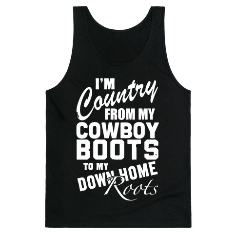 I'm Country from my Cowboy Boots to me Down Home Roots Tank Top