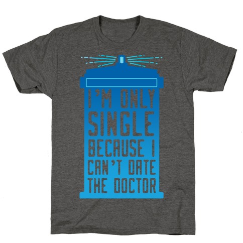 I'm Only Single Because I Can't Date The Doctor T-Shirt