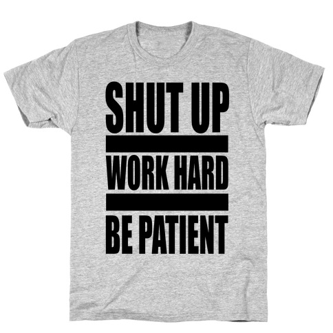 Shut Up, Work Hard, Be Patient T-Shirt