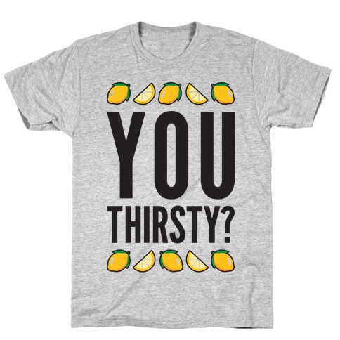 You Thirsty? T-Shirt