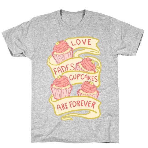 Love Fades Cupcakes Are Forever T-Shirt