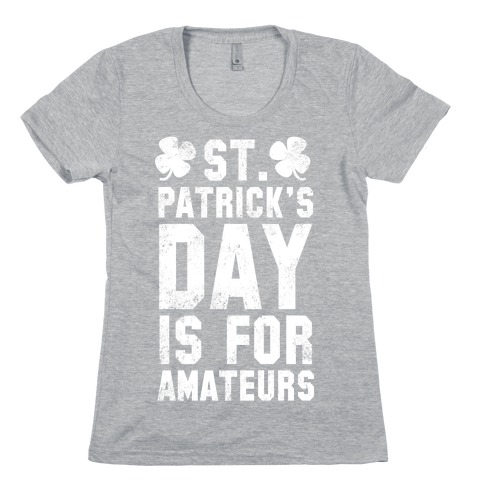 St. Patrick's Day Is For Amateurs Womens T-Shirt