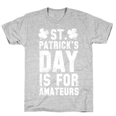 St. Patrick's Day Is For Amateurs T-Shirt
