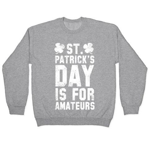 St. Patrick's Day Is For Amateurs Pullover