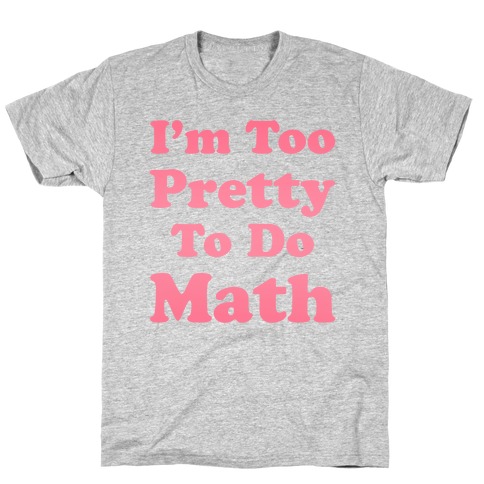 I'm Too Pretty To Do Math T-Shirts | LookHUMAN