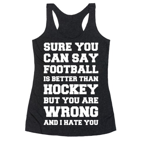 Sure You Can Say Football Is Better Than Hockey But You Are Wrong And I Hate You Racerback Tank Top