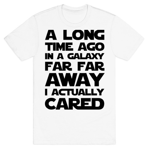 A Long Time Ago In A Galaxy Far Far Away I Used To Care T Shirts Lookhuman