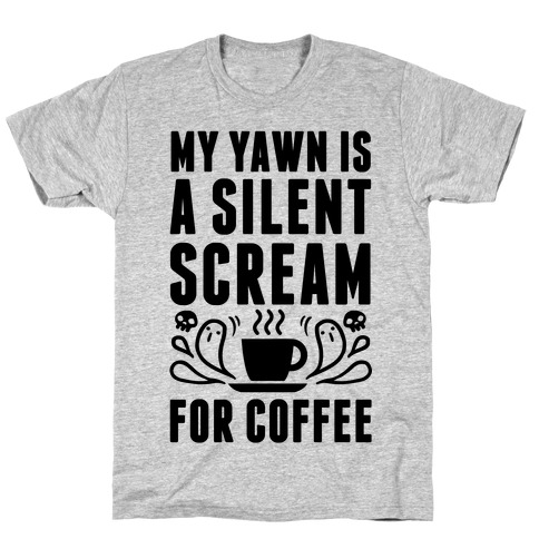 My Yawn Is A Silent Scream For Coffee T-Shirt