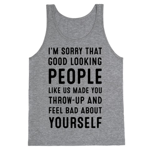 I'm Sorry That Good-Looking People like Us Made You Throw up and Feel Bad about Yourself. Tank Top